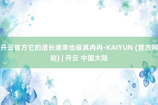 开云官方它的滋长速率也极其冉冉-KAIYUN (官方网站) | 开云 中国大陆