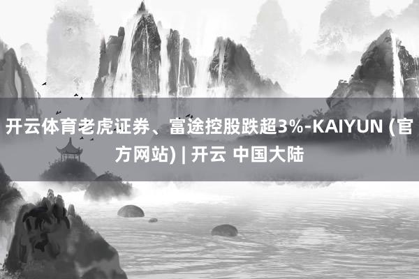 开云体育老虎证券、富途控股跌超3%-KAIYUN (官方网站) | 开云 中国大陆