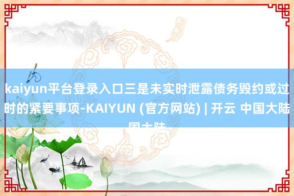 kaiyun平台登录入口　　三是未实时泄露债务毁约或过时的紧要事项-KAIYUN (官方网站) | 开云 中国大陆