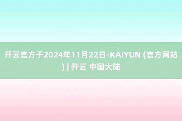 开云官方于2024年11月22日-KAIYUN (官方网站) | 开云 中国大陆