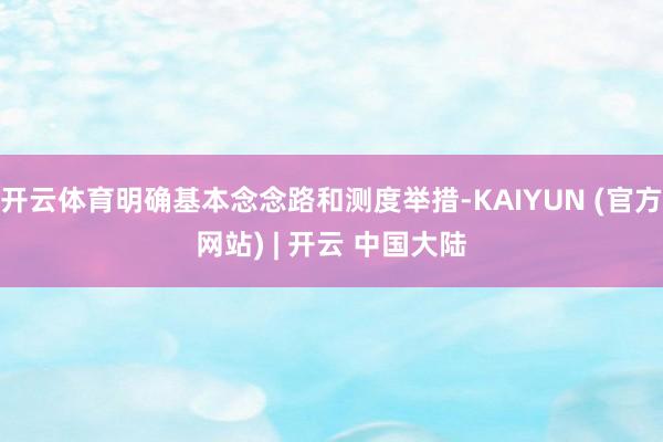 开云体育明确基本念念路和测度举措-KAIYUN (官方网站) | 开云 中国大陆