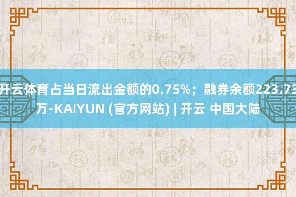 开云体育占当日流出金额的0.75%;融券余额223.73万-KAIYUN (官方网站) | 开云 中国大陆
