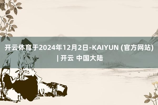 开云体育于2024年12月2日-KAIYUN (官方网站) | 开云 中国大陆