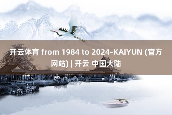 开云体育 from 1984 to 2024-KAIYUN (官方网站) | 开云 中国大陆