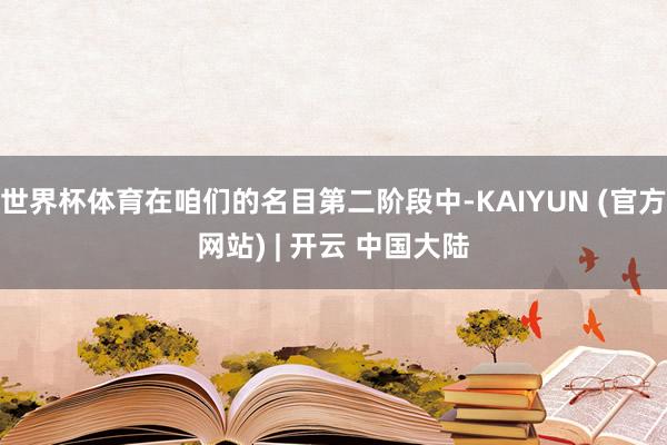 世界杯体育在咱们的名目第二阶段中-KAIYUN (官方网站) | 开云 中国大陆