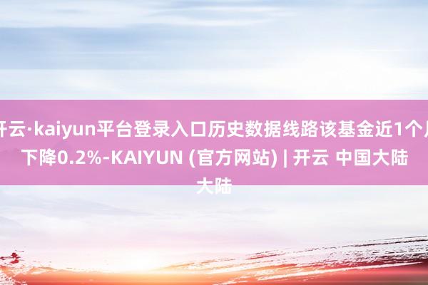 开云·kaiyun平台登录入口历史数据线路该基金近1个月下降0.2%-KAIYUN (官方网站) | 开云 中国大陆