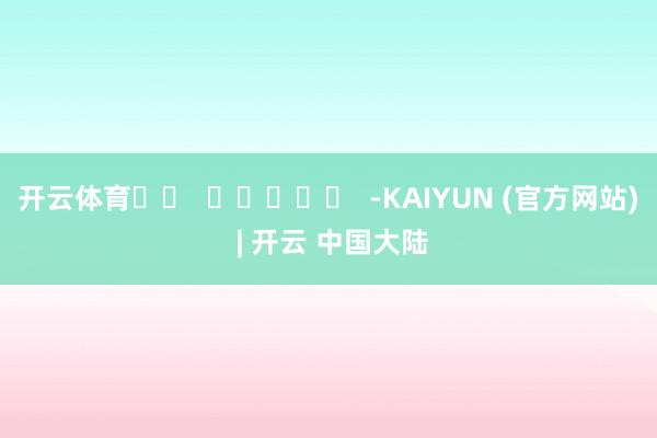开云体育		  					  -KAIYUN (官方网站) | 开云 中国大陆