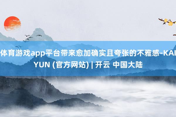 体育游戏app平台带来愈加确实且夸张的不雅感-KAIYUN (官方网站) | 开云 中国大陆