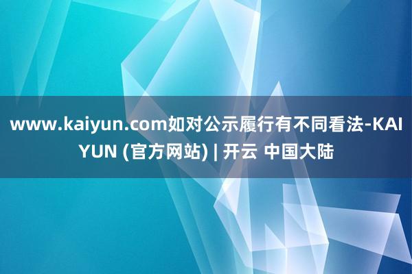 www.kaiyun.com如对公示履行有不同看法-KAIYUN (官方网站) | 开云 中国大陆