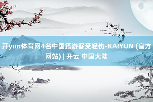 开yun体育网4名中国籍游客受轻伤-KAIYUN (官方网站) | 开云 中国大陆