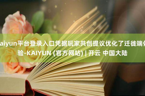 kaiyun平台登录入口凭据玩家共创提议优化了迁徙端体验-KAIYUN (官方网站) | 开云 中国大陆
