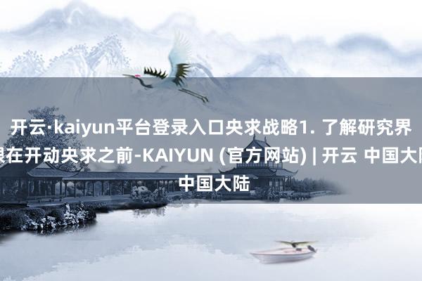 开云·kaiyun平台登录入口央求战略1. 了解研究界限在开动央求之前-KAIYUN (官方网站) | 开云 中国大陆