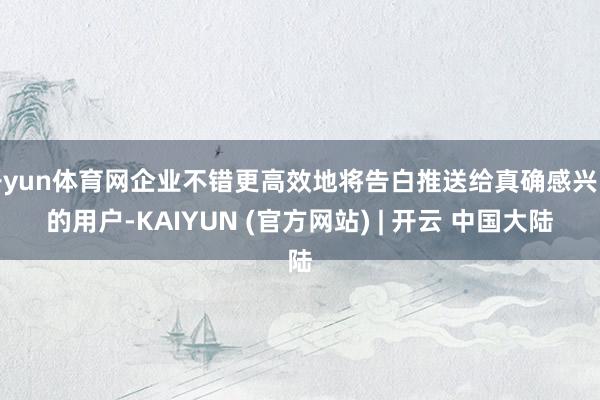 开yun体育网企业不错更高效地将告白推送给真确感兴味的用户-KAIYUN (官方网站) | 开云 中国大陆