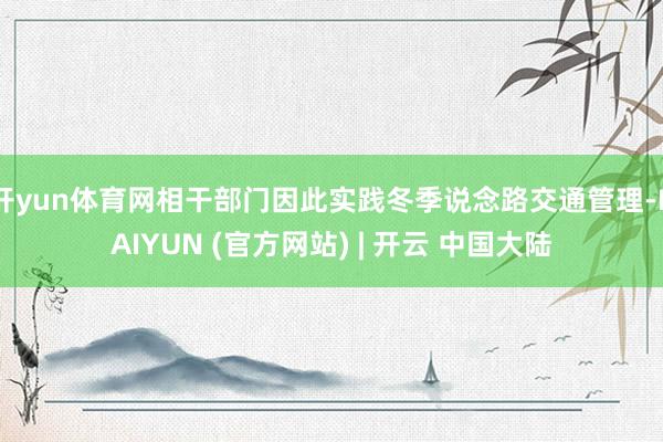 开yun体育网相干部门因此实践冬季说念路交通管理-KAIYUN (官方网站) | 开云 中国大陆
