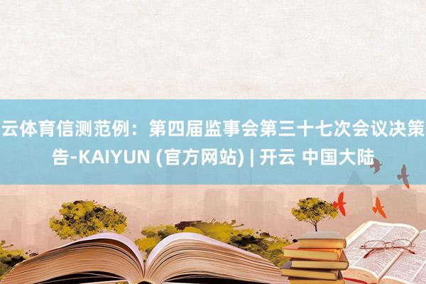 开云体育信测范例：第四届监事会第三十七次会议决策公告-KAIYUN (官方网站) | 开云 中国大陆