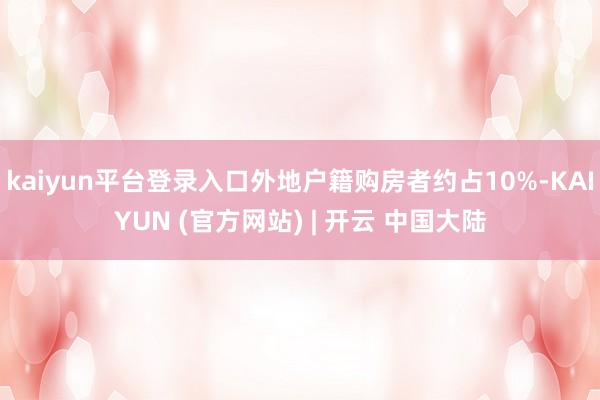kaiyun平台登录入口外地户籍购房者约占10%-KAIYUN (官方网站) | 开云 中国大陆