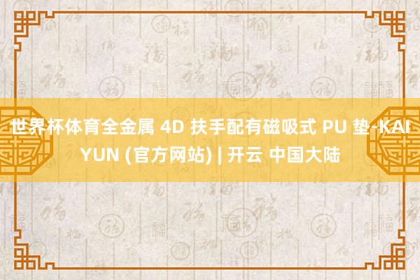 世界杯体育全金属 4D 扶手配有磁吸式 PU 垫-KAIYUN (官方网站) | 开云 中国大陆