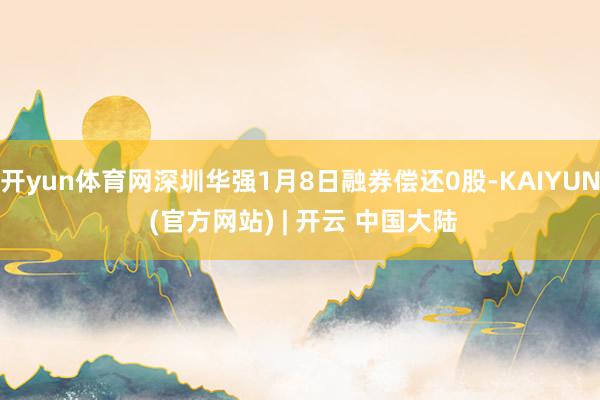 开yun体育网深圳华强1月8日融券偿还0股-KAIYUN (官方网站) | 开云 中国大陆