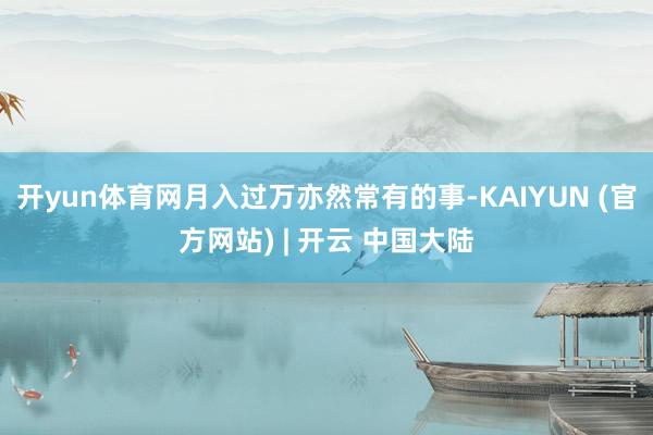 开yun体育网月入过万亦然常有的事-KAIYUN (官方网站) | 开云 中国大陆