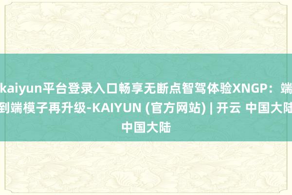 kaiyun平台登录入口畅享无断点智驾体验XNGP：端到端模子再升级-KAIYUN (官方网站) | 开云 中国大陆