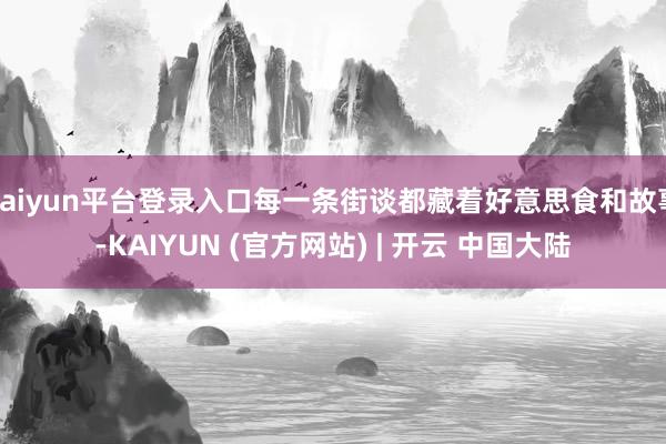 kaiyun平台登录入口每一条街谈都藏着好意思食和故事-KAIYUN (官方网站) | 开云 中国大陆