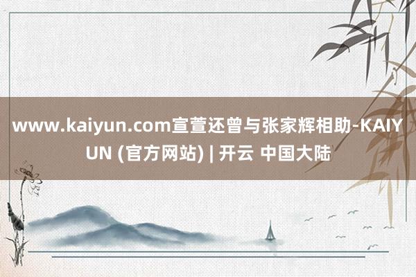 www.kaiyun.com宣萱还曾与张家辉相助-KAIYUN (官方网站) | 开云 中国大陆