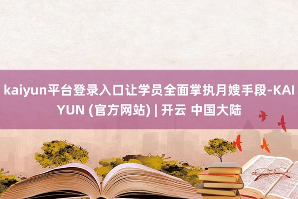 kaiyun平台登录入口让学员全面掌执月嫂手段-KAIYUN (官方网站) | 开云 中国大陆