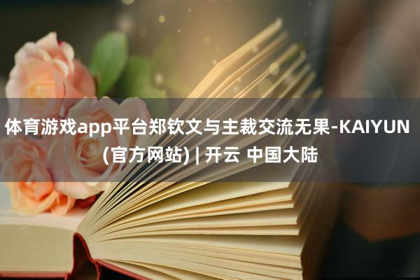 体育游戏app平台郑钦文与主裁交流无果-KAIYUN (官方网站) | 开云 中国大陆