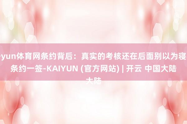 开yun体育网条约背后：真实的考核还在后面别以为寝兵条约一签-KAIYUN (官方网站) | 开云 中国大陆