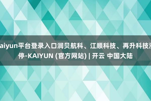 kaiyun平台登录入口润贝航科、江顺科技、再升科技涨停-KAIYUN (官方网站) | 开云 中国大陆