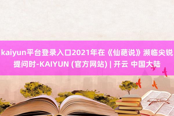 kaiyun平台登录入口2021年在《仙葩说》濒临尖锐提问时-KAIYUN (官方网站) | 开云 中国大陆