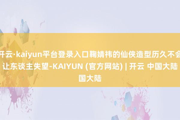 开云·kaiyun平台登录入口鞠婧祎的仙侠造型历久不会让东谈主失望-KAIYUN (官方网站) | 开云 中国大陆