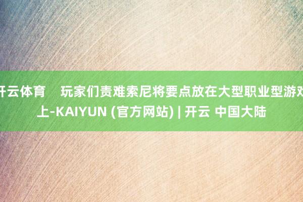 开云体育 玩家们责难索尼将要点放在大型职业型游戏上-KAIYUN (官方网站) | 开云 中国大陆