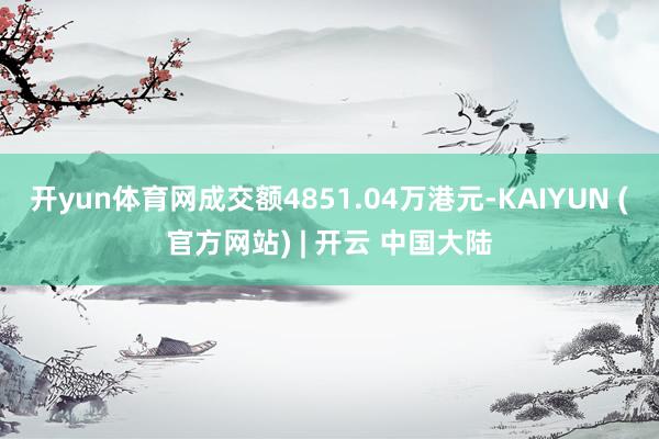 开yun体育网成交额4851.04万港元-KAIYUN (官方网站) | 开云 中国大陆
