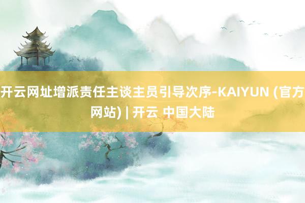 开云网址增派责任主谈主员引导次序-KAIYUN (官方网站) | 开云 中国大陆