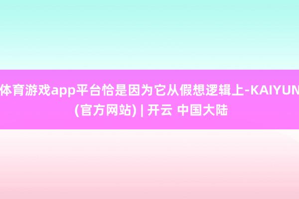体育游戏app平台恰是因为它从假想逻辑上-KAIYUN (官方网站) | 开云 中国大陆