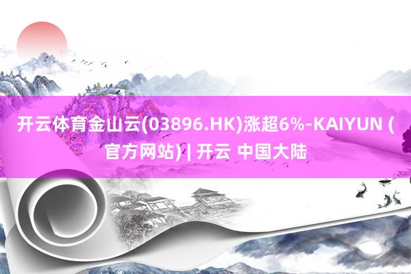 开云体育金山云(03896.HK)涨超6%-KAIYUN (官方网站) | 开云 中国大陆