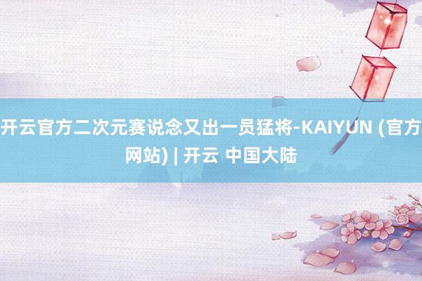 开云官方二次元赛说念又出一员猛将-KAIYUN (官方网站) | 开云 中国大陆