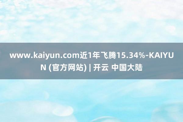 www.kaiyun.com近1年飞腾15.34%-KAIYUN (官方网站) | 开云 中国大陆