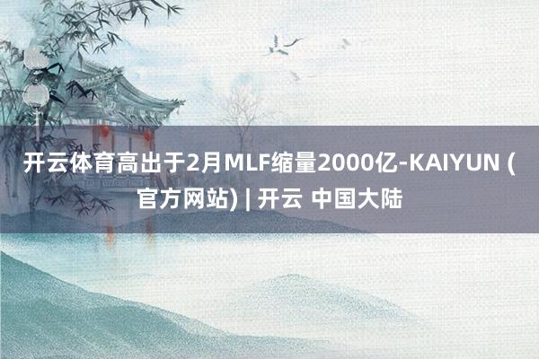 开云体育高出于2月MLF缩量2000亿-KAIYUN (官方网站) | 开云 中国大陆