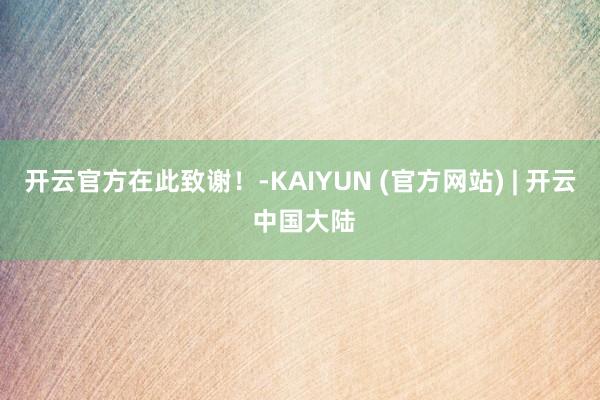 开云官方在此致谢！-KAIYUN (官方网站) | 开云 中国大陆