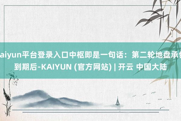 kaiyun平台登录入口中枢即是一句话：第二轮地盘承包到期后-KAIYUN (官方网站) | 开云 中国大陆