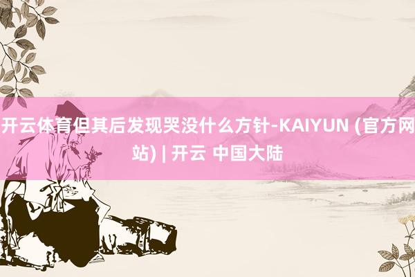 开云体育但其后发现哭没什么方针-KAIYUN (官方网站) | 开云 中国大陆