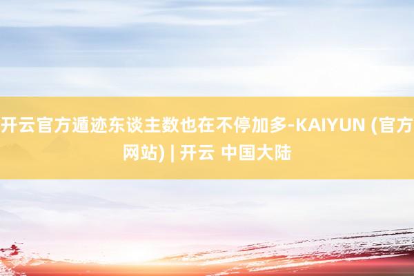 开云官方遁迹东谈主数也在不停加多-KAIYUN (官方网站) | 开云 中国大陆