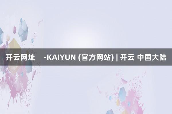 开云网址    -KAIYUN (官方网站) | 开云 中国大陆