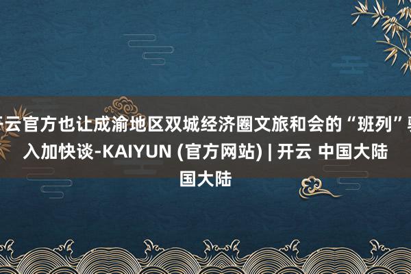 开云官方也让成渝地区双城经济圈文旅和会的“班列”驶入加快谈-KAIYUN (官方网站) | 开云 中国大陆