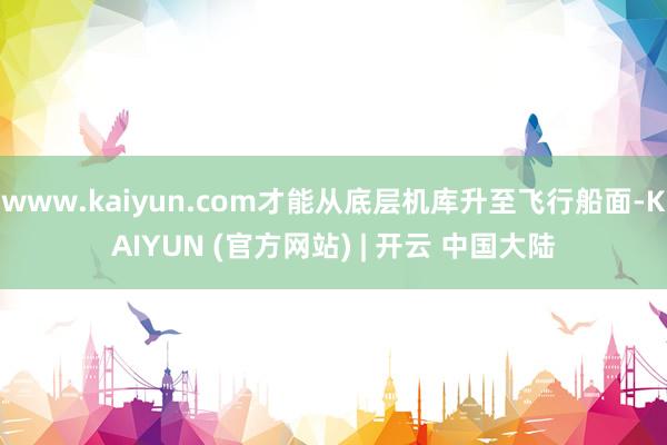 www.kaiyun.com才能从底层机库升至飞行船面-KAIYUN (官方网站) | 开云 中国大陆