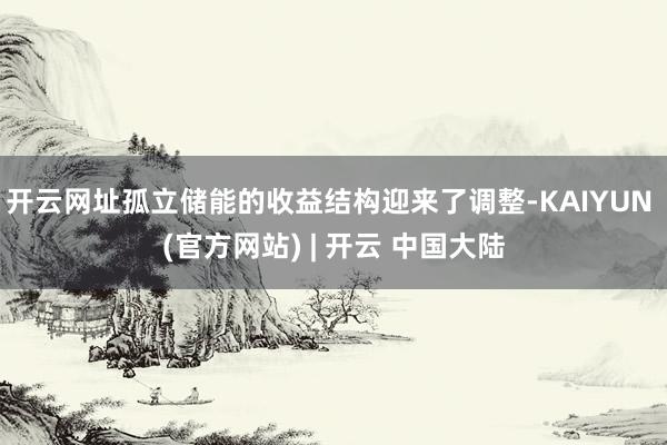开云网址孤立储能的收益结构迎来了调整-KAIYUN (官方网站) | 开云 中国大陆