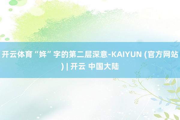 开云体育“姩”字的第二层深意-KAIYUN (官方网站) | 开云 中国大陆