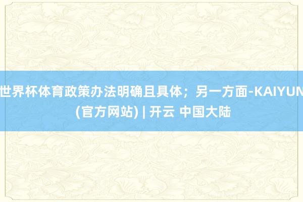 世界杯体育政策办法明确且具体；另一方面-KAIYUN (官方网站) | 开云 中国大陆
